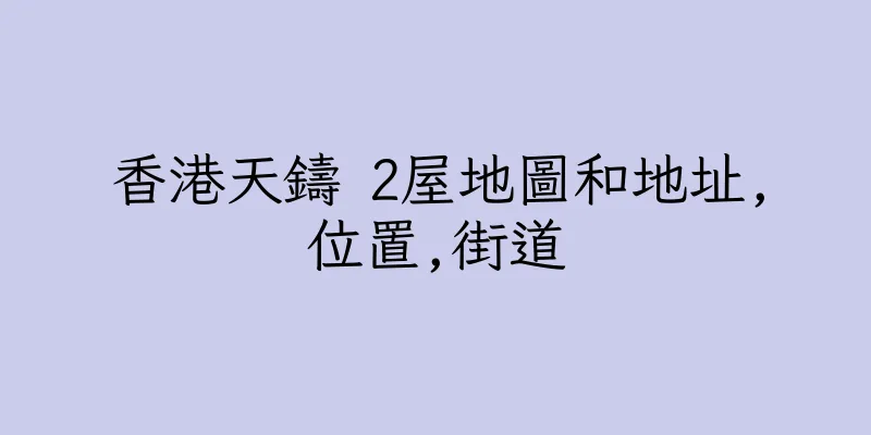 香港天鑄 2屋地圖和地址,位置,街道