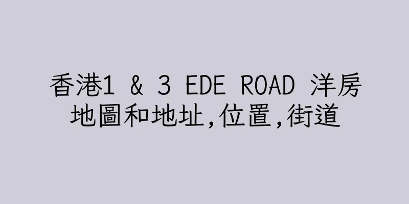 香港1 & 3 EDE ROAD 洋房地圖和地址,位置,街道