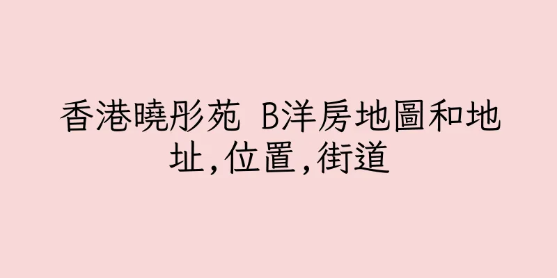 香港曉彤苑 B洋房地圖和地址,位置,街道