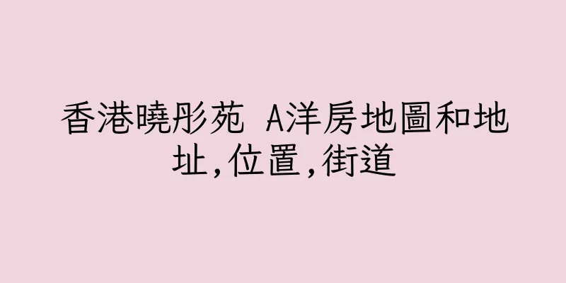 香港曉彤苑 A洋房地圖和地址,位置,街道