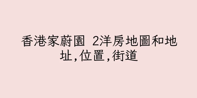 香港家蔚園 2洋房地圖和地址,位置,街道