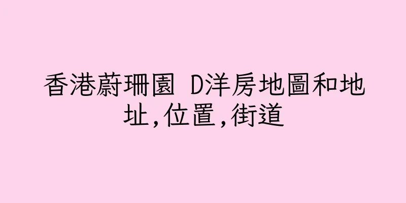 香港蔚珊園 D洋房地圖和地址,位置,街道