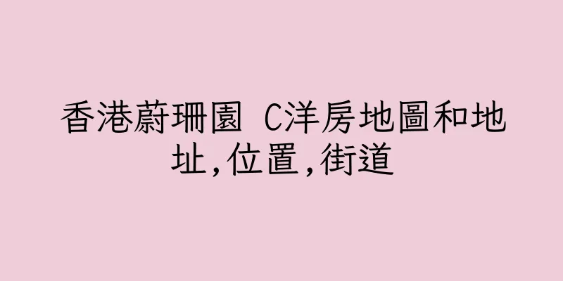 香港蔚珊園 C洋房地圖和地址,位置,街道