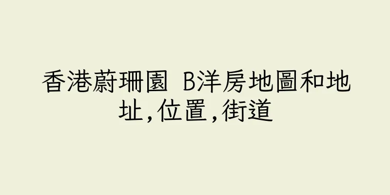 香港蔚珊園 B洋房地圖和地址,位置,街道