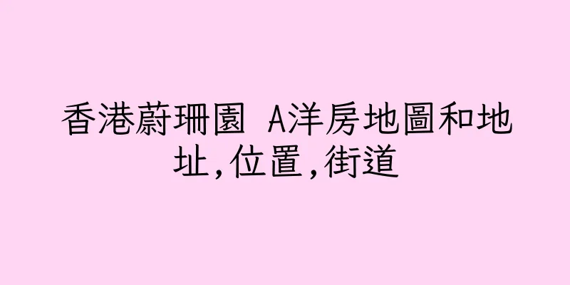 香港蔚珊園 A洋房地圖和地址,位置,街道