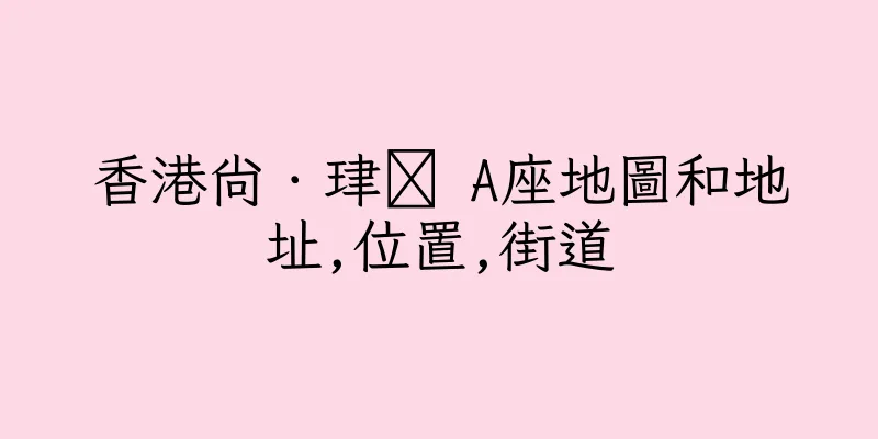 香港尚．珒溋 A座地圖和地址,位置,街道