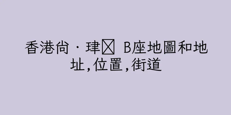 香港尚．珒溋 B座地圖和地址,位置,街道