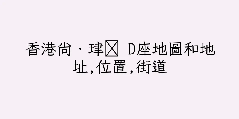 香港尚．珒溋 D座地圖和地址,位置,街道