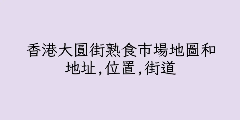 香港大圓街熟食市場地圖和地址,位置,街道
