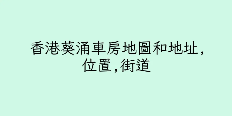 香港葵涌車房地圖和地址,位置,街道