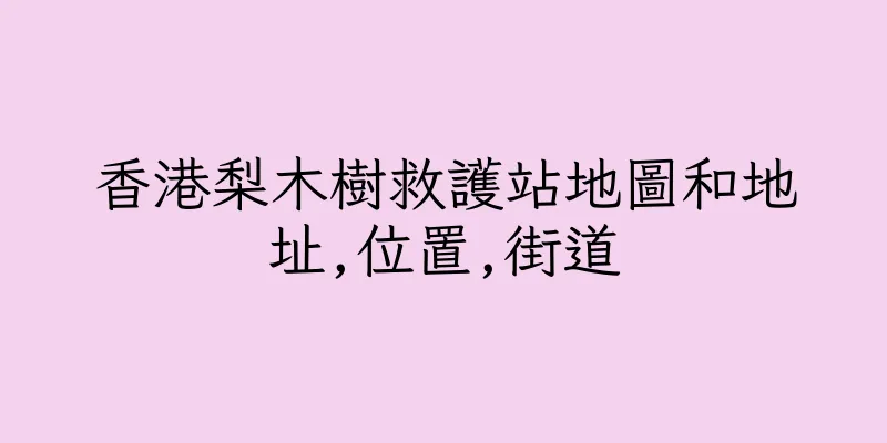 香港梨木樹救護站地圖和地址,位置,街道