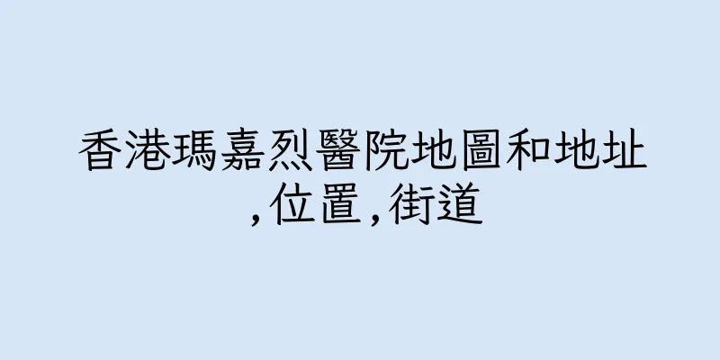 香港瑪嘉烈醫院地圖和地址,位置,街道