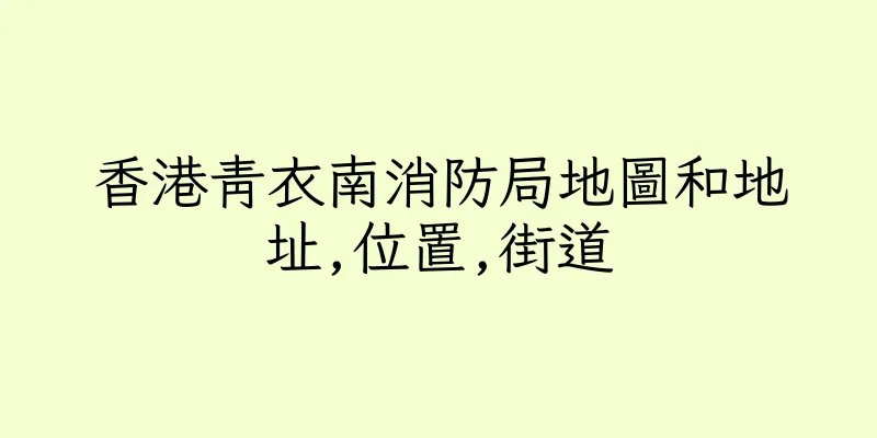 香港青衣南消防局地圖和地址,位置,街道
