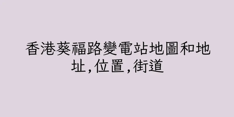 香港葵福路變電站地圖和地址,位置,街道