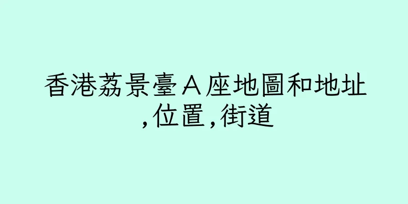 香港荔景臺Ａ座地圖和地址,位置,街道