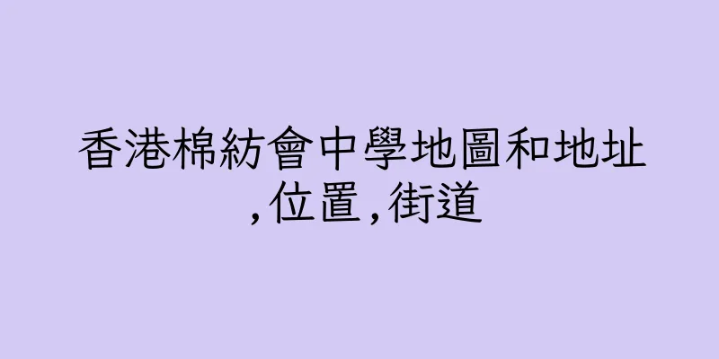 香港棉紡會中學地圖和地址,位置,街道