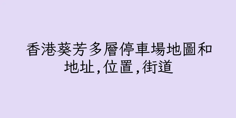 香港葵芳多層停車場地圖和地址,位置,街道