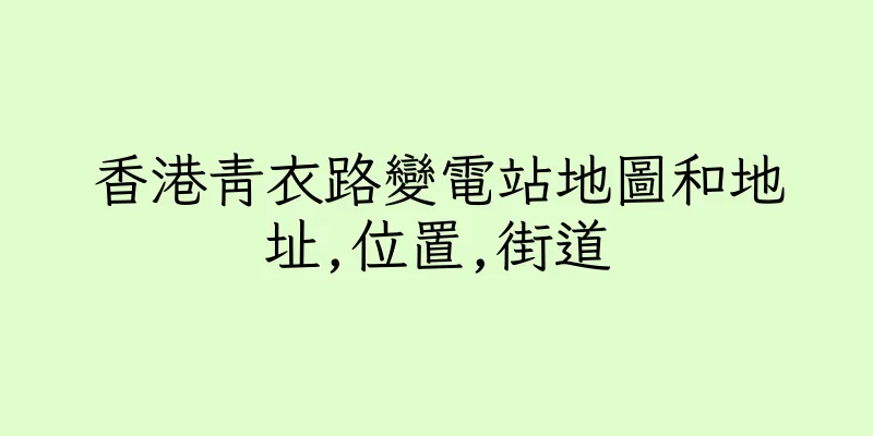 香港青衣路變電站地圖和地址,位置,街道