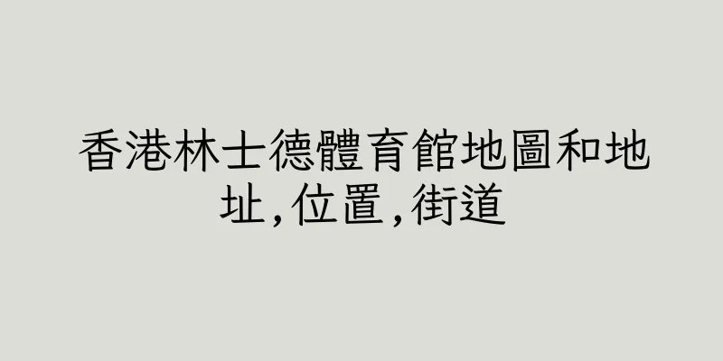 香港林士德體育館地圖和地址,位置,街道