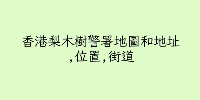 香港梨木樹警署地圖和地址,位置,街道