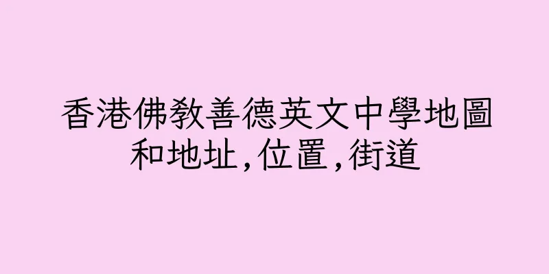 香港佛教善德英文中學地圖和地址,位置,街道