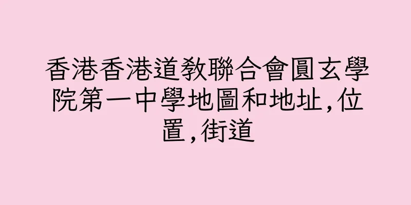 香港香港道教聯合會圓玄學院第一中學地圖和地址,位置,街道
