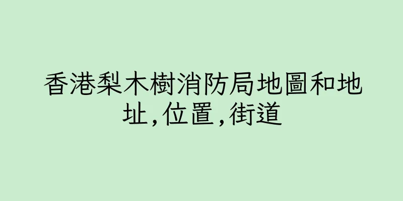 香港梨木樹消防局地圖和地址,位置,街道