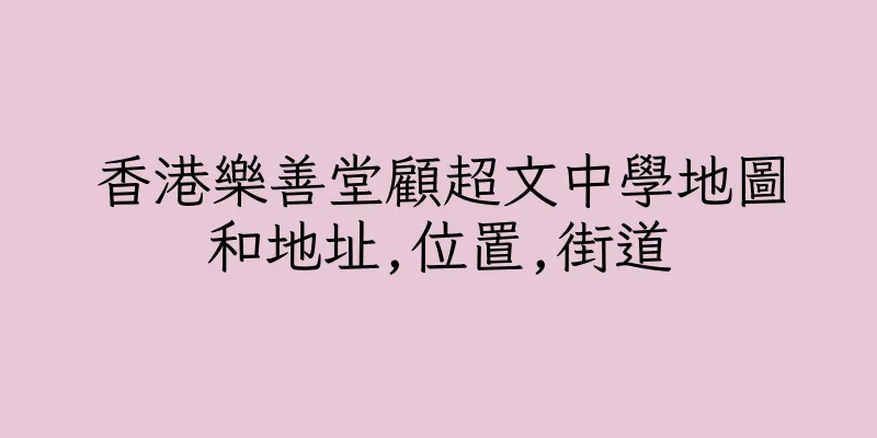 香港樂善堂顧超文中學地圖和地址,位置,街道