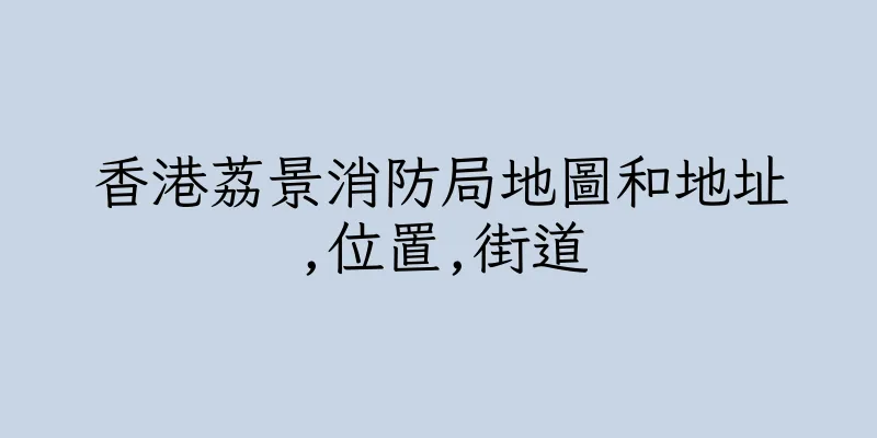 香港荔景消防局地圖和地址,位置,街道