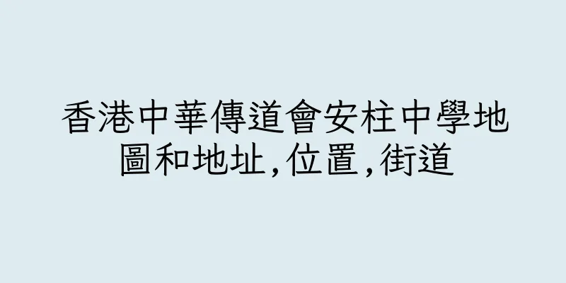 香港中華傳道會安柱中學地圖和地址,位置,街道