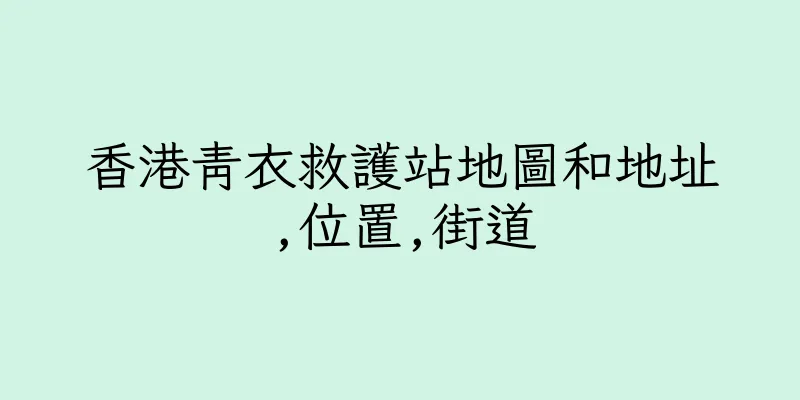 香港青衣救護站地圖和地址,位置,街道