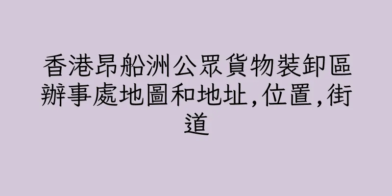 香港昂船洲公眾貨物裝卸區辦事處地圖和地址,位置,街道