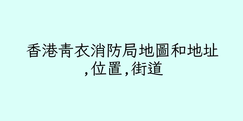 香港青衣消防局地圖和地址,位置,街道
