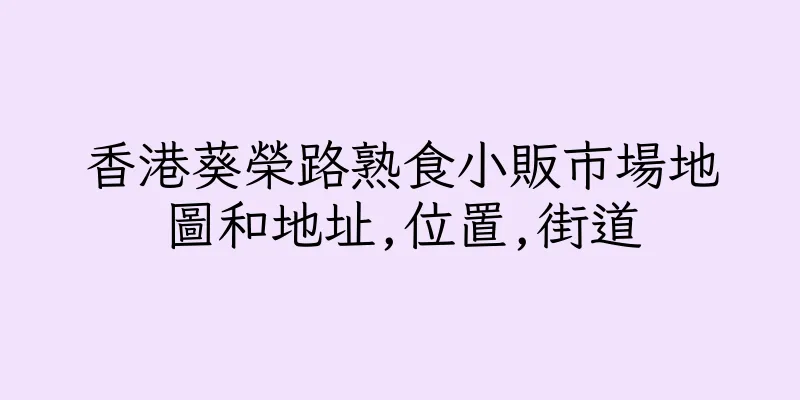 香港葵榮路熟食小販市場地圖和地址,位置,街道