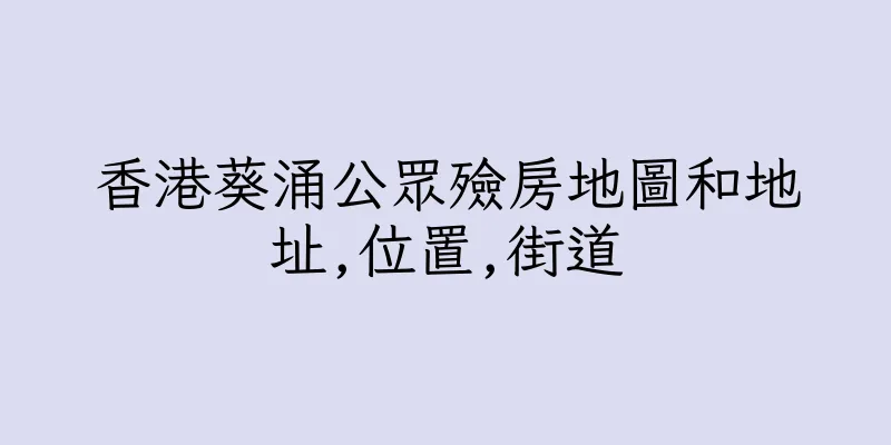 香港葵涌公眾殮房地圖和地址,位置,街道