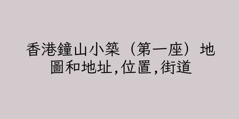 香港鐘山小築（第一座）地圖和地址,位置,街道