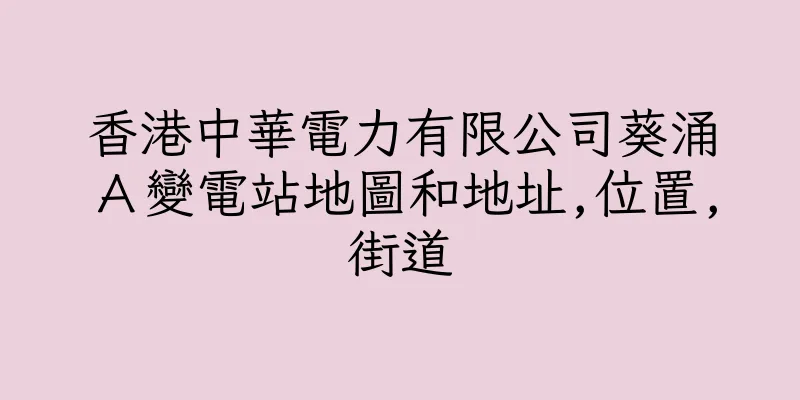 香港中華電力有限公司葵涌Ａ變電站地圖和地址,位置,街道