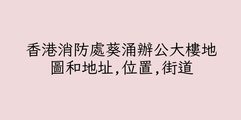 香港消防處葵涌辦公大樓地圖和地址,位置,街道