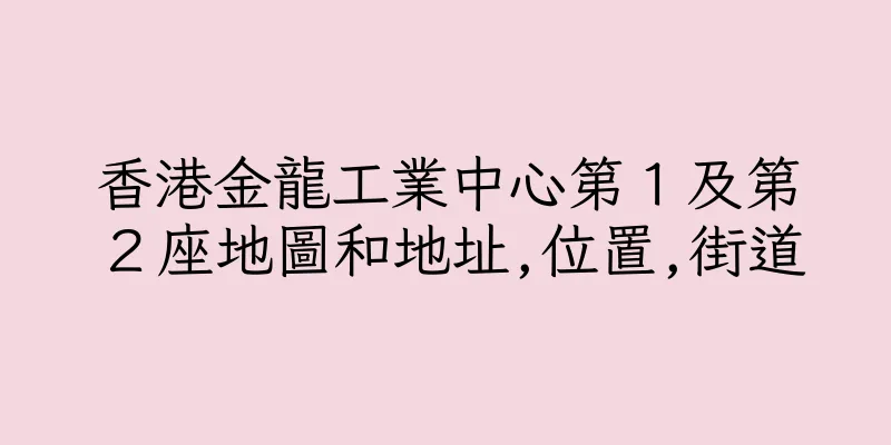 香港金龍工業中心第１及第２座地圖和地址,位置,街道