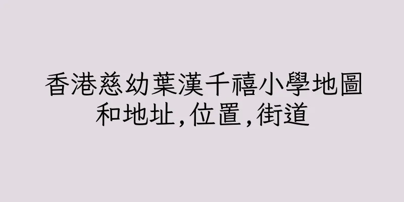 香港慈幼葉漢千禧小學地圖和地址,位置,街道