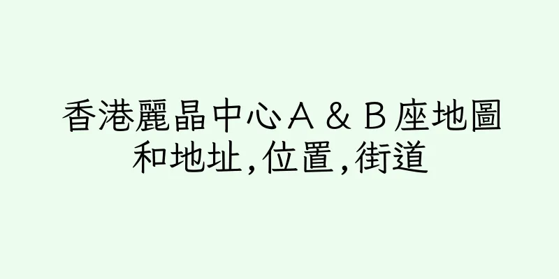 香港麗晶中心Ａ＆Ｂ座地圖和地址,位置,街道