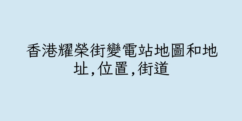香港耀榮街變電站地圖和地址,位置,街道