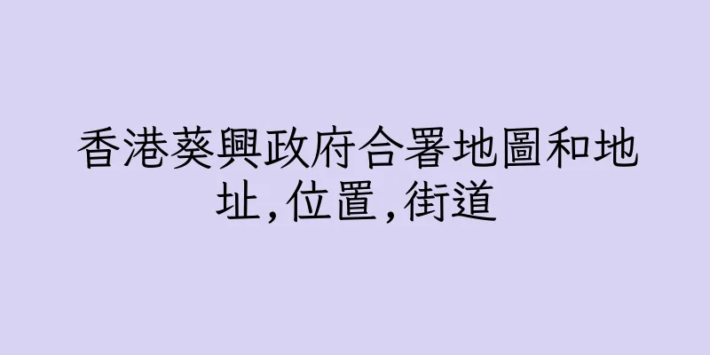香港葵興政府合署地圖和地址,位置,街道