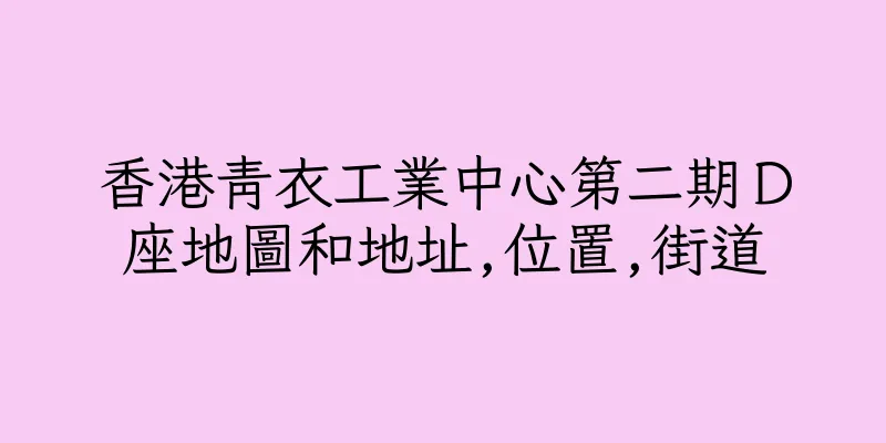 香港青衣工業中心第二期Ｄ座地圖和地址,位置,街道
