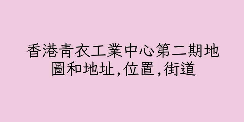 香港青衣工業中心第二期地圖和地址,位置,街道