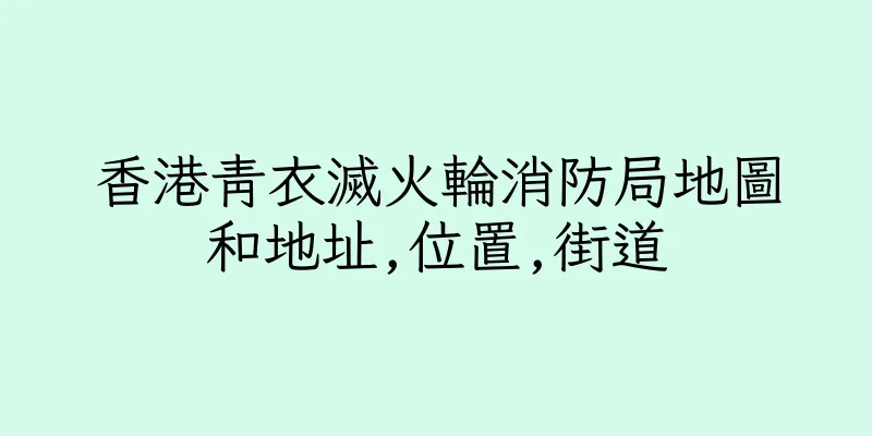 香港青衣滅火輪消防局地圖和地址,位置,街道