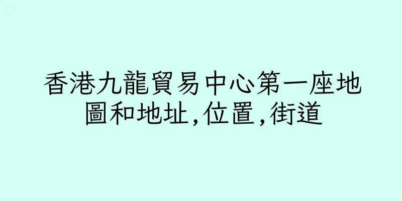 香港九龍貿易中心第一座地圖和地址,位置,街道