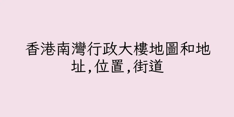 香港南灣行政大樓地圖和地址,位置,街道