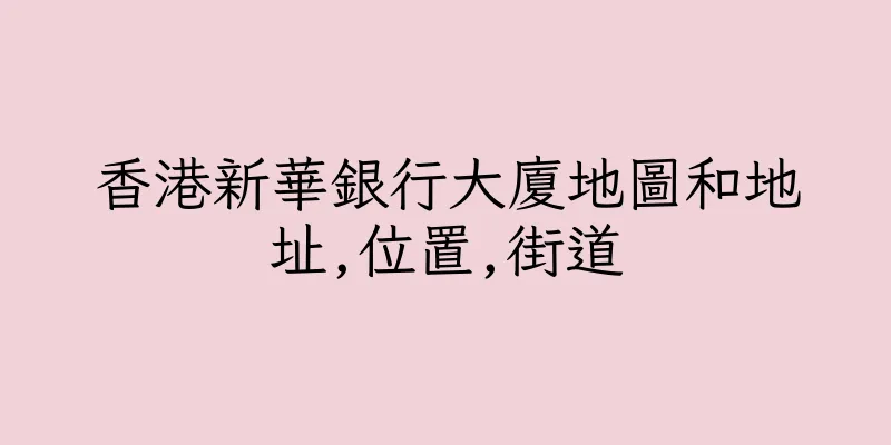 香港新華銀行大廈地圖和地址,位置,街道