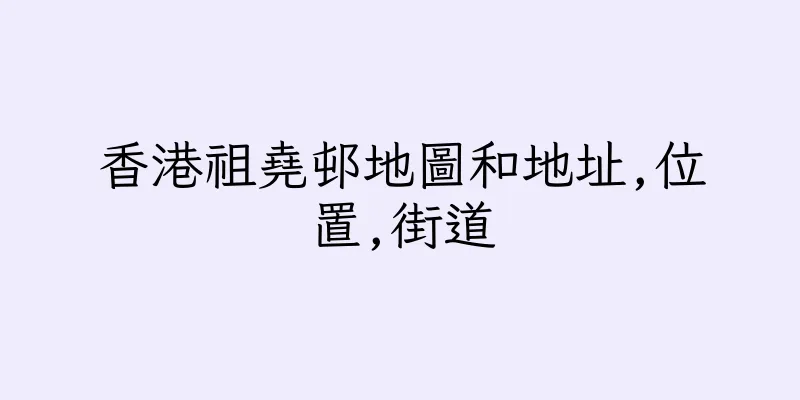 香港祖堯邨地圖和地址,位置,街道